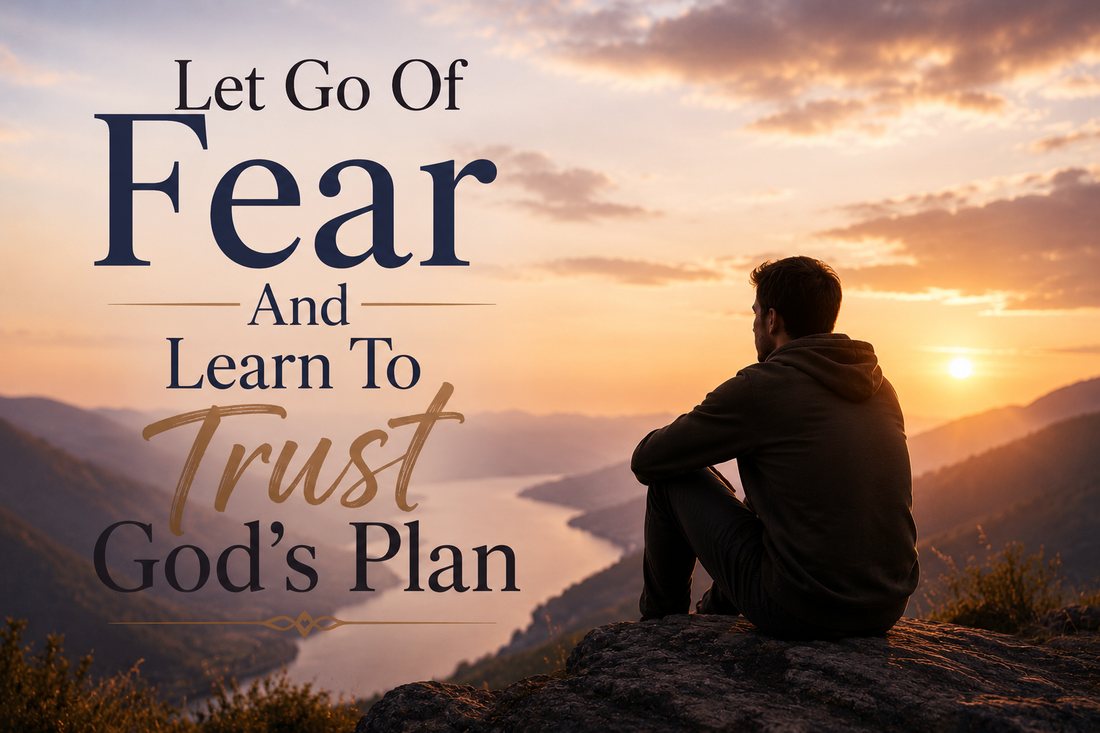Let Go of Fear and Learn to Trust God’s Plan